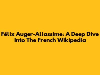 Félix Auger-Aliassime: A Deep Dive Into The French Wikipedia