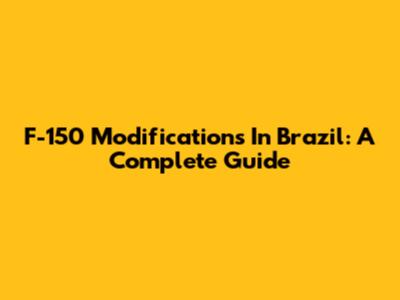 F-150 Modifications In Brazil: A Complete Guide