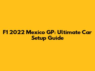 F1 2022 Mexico GP: Ultimate Car Setup Guide