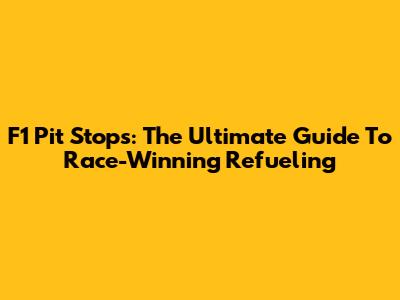 F1 Pit Stops: The Ultimate Guide To Race-Winning Refueling