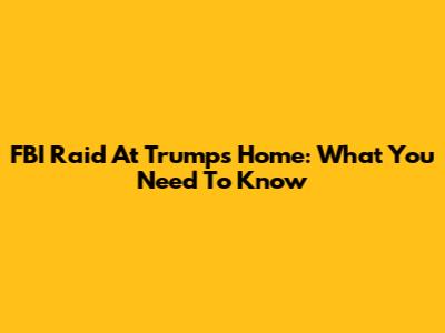 FBI Raid At Trump's Home: What You Need To Know