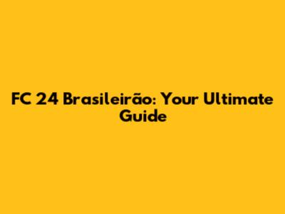 FC 24 Brasileirão: Your Ultimate Guide