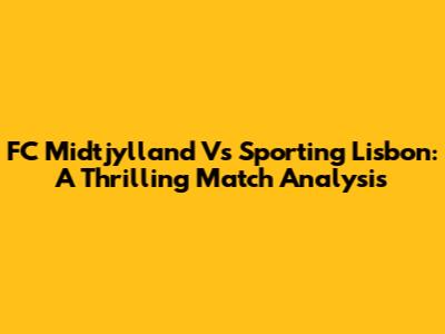 FC Midtjylland Vs Sporting Lisbon: A Thrilling Match Analysis