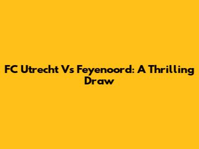 FC Utrecht Vs Feyenoord: A Thrilling Draw