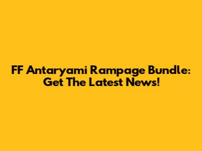 FF Antaryami Rampage Bundle: Get The Latest News!