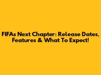 FIFA's Next Chapter: Release Dates, Features & What To Expect!