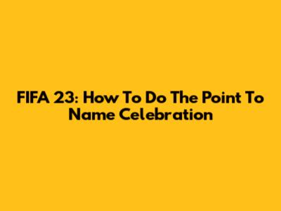 FIFA 23: How To Do The Point To Name Celebration