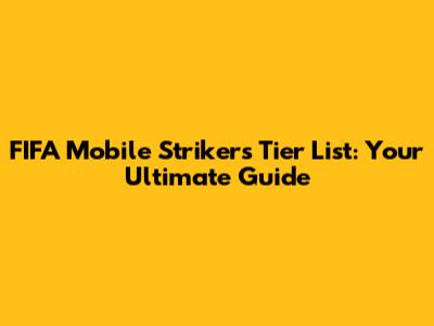 FIFA Mobile Strikers Tier List: Your Ultimate Guide