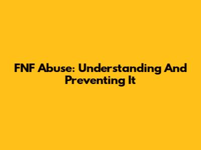 FNF Abuse: Understanding And Preventing It