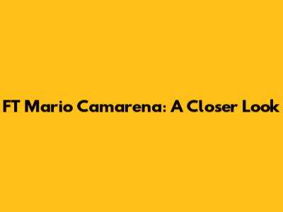 FT Mario Camarena: A Closer Look