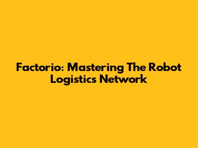 Factorio: Mastering The Robot Logistics Network