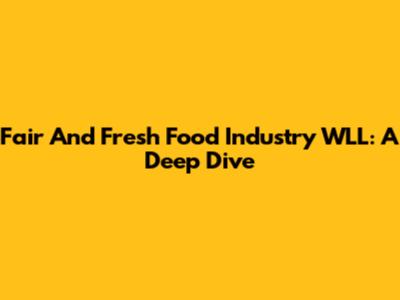Fair And Fresh Food Industry WLL: A Deep Dive
