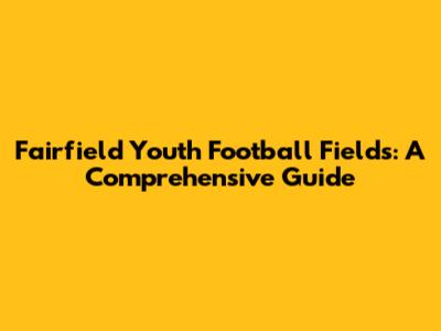 Fairfield Youth Football Fields: A Comprehensive Guide