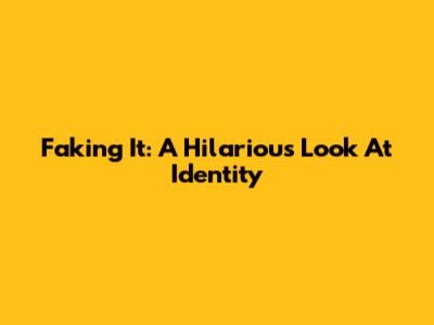 Faking It: A Hilarious Look At Identity