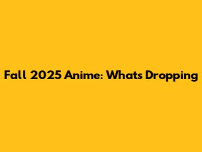 Fall 2025 Anime: What's Dropping
