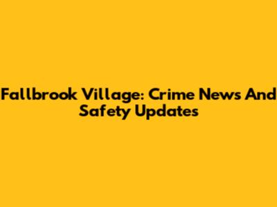 Fallbrook Village: Crime News And Safety Updates