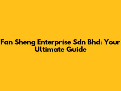 Fan Sheng Enterprise Sdn Bhd: Your Ultimate Guide