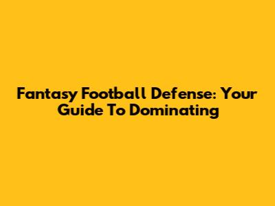 Fantasy Football Defense: Your Guide To Dominating
