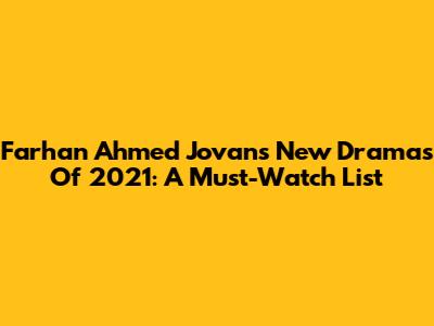 Farhan Ahmed Jovan's New Dramas Of 2021: A Must-Watch List