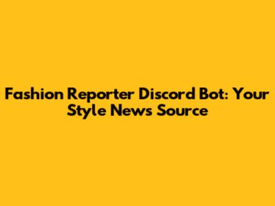 Fashion Reporter Discord Bot: Your Style News Source