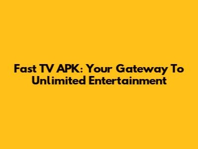 Fast TV APK: Your Gateway To Unlimited Entertainment