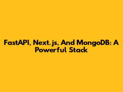 FastAPI, Next.js, And MongoDB: A Powerful Stack