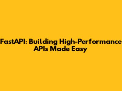 FastAPI: Building High-Performance APIs Made Easy