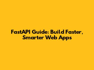 FastAPI Guide: Build Faster, Smarter Web Apps