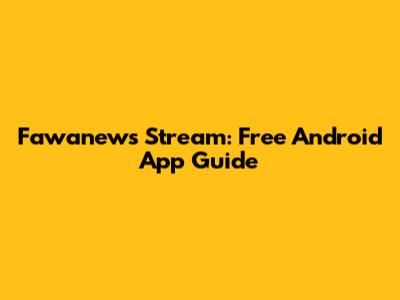 Fawanews Stream: Free Android App Guide