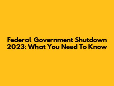 Federal Government Shutdown 2023: What You Need To Know