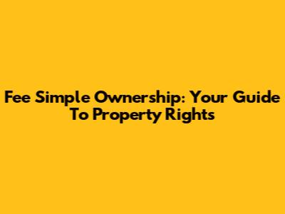 Fee Simple Ownership: Your Guide To Property Rights