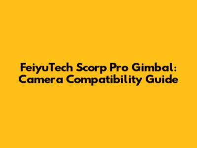 FeiyuTech Scorp Pro Gimbal: Camera Compatibility Guide