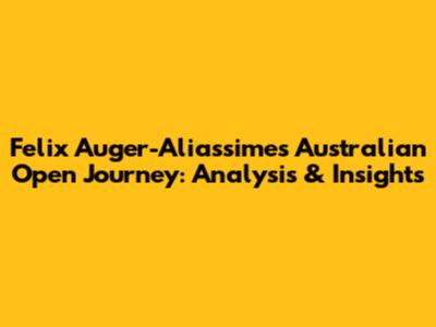 Felix Auger-Aliassime's Australian Open Journey: Analysis & Insights