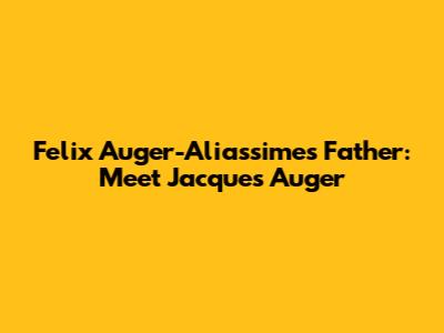 Felix Auger-Aliassime's Father: Meet Jacques Auger