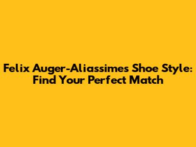 Felix Auger-Aliassime's Shoe Style: Find Your Perfect Match