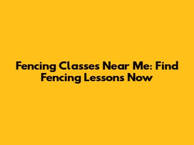 Fencing Classes Near Me: Find Fencing Lessons Now