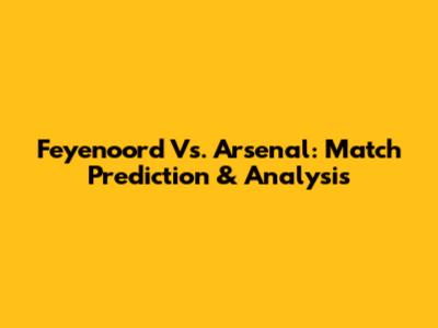 Feyenoord Vs. Arsenal: Match Prediction & Analysis