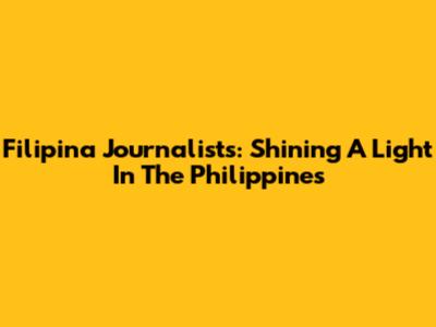 Filipina Journalists: Shining A Light In The Philippines