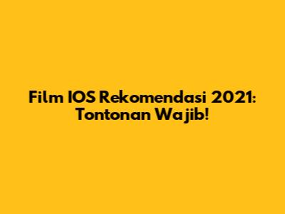 Film IOS Rekomendasi 2021: Tontonan Wajib!