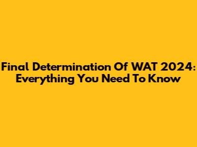 Final Determination Of WAT 2024: Everything You Need To Know
