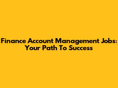 Finance Account Management Jobs: Your Path To Success