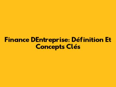 Finance D'Entreprise: Définition Et Concepts Clés