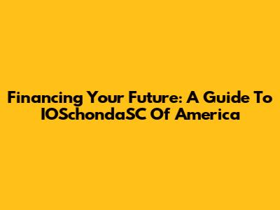 Financing Your Future: A Guide To IOSchondaSC Of America