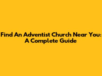 Find An Adventist Church Near You: A Complete Guide
