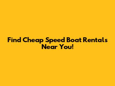 Find Cheap Speed Boat Rentals Near You!
