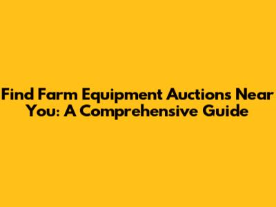 Find Farm Equipment Auctions Near You: A Comprehensive Guide