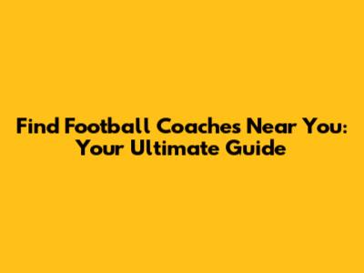 Find Football Coaches Near You: Your Ultimate Guide