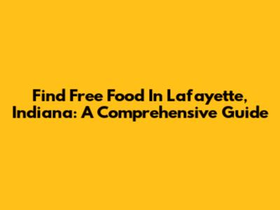 Find Free Food In Lafayette, Indiana: A Comprehensive Guide