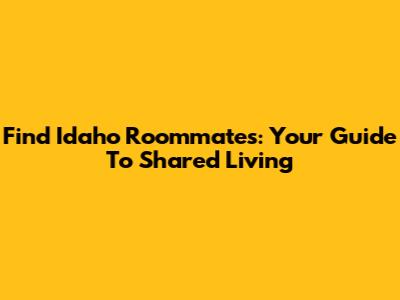 Find Idaho Roommates: Your Guide To Shared Living