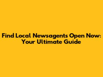 Find Local Newsagents Open Now: Your Ultimate Guide